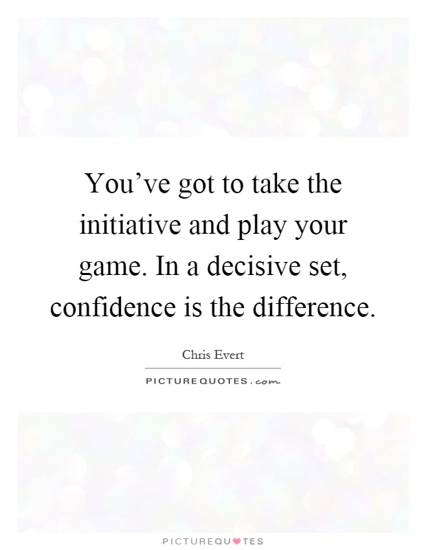 You've got to take the initiative and play your game. In a decisive set, confidence is the difference Picture Quote #1