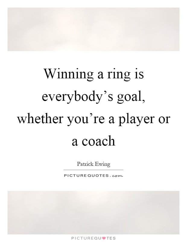 Winning a ring is everybody's goal, whether you're a player or a coach Picture Quote #1