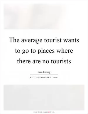The average tourist wants to go to places where there are no tourists Picture Quote #1
