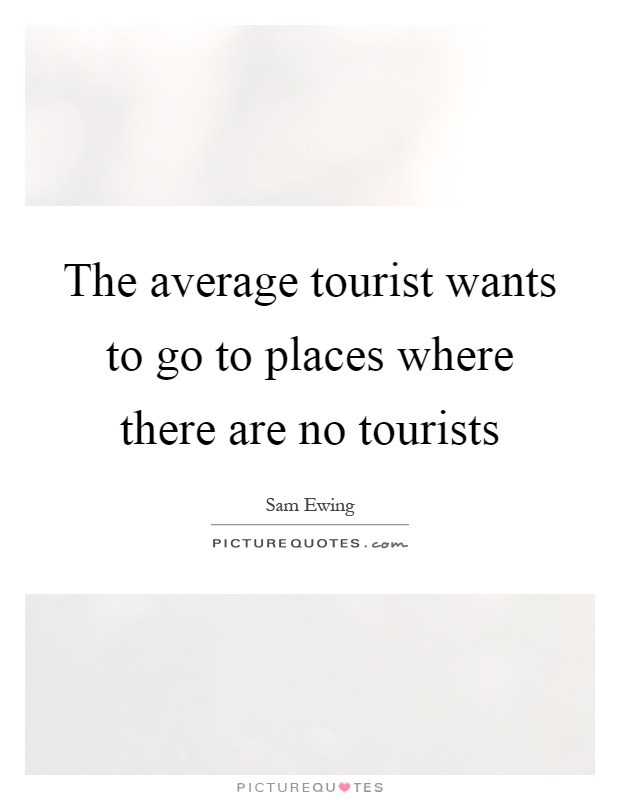 The average tourist wants to go to places where there are no tourists Picture Quote #1