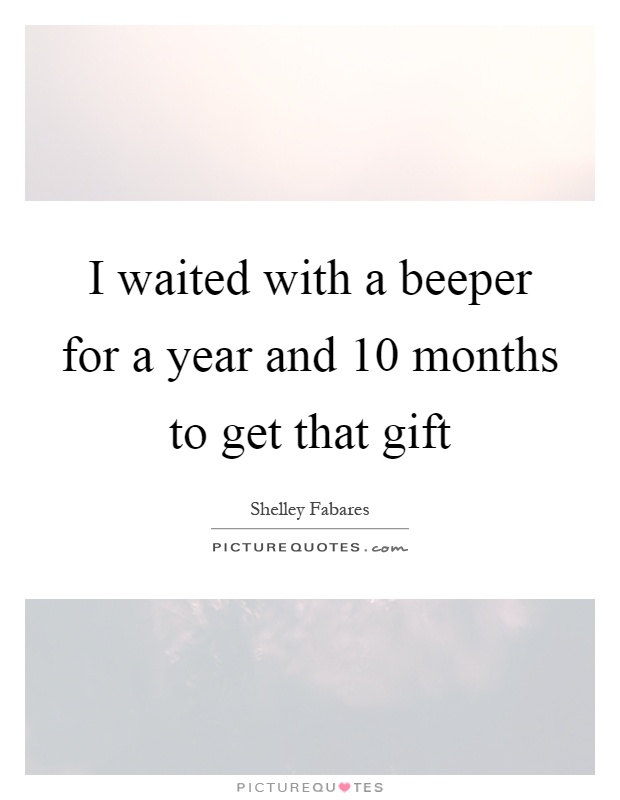 I waited with a beeper for a year and 10 months to get that gift Picture Quote #1