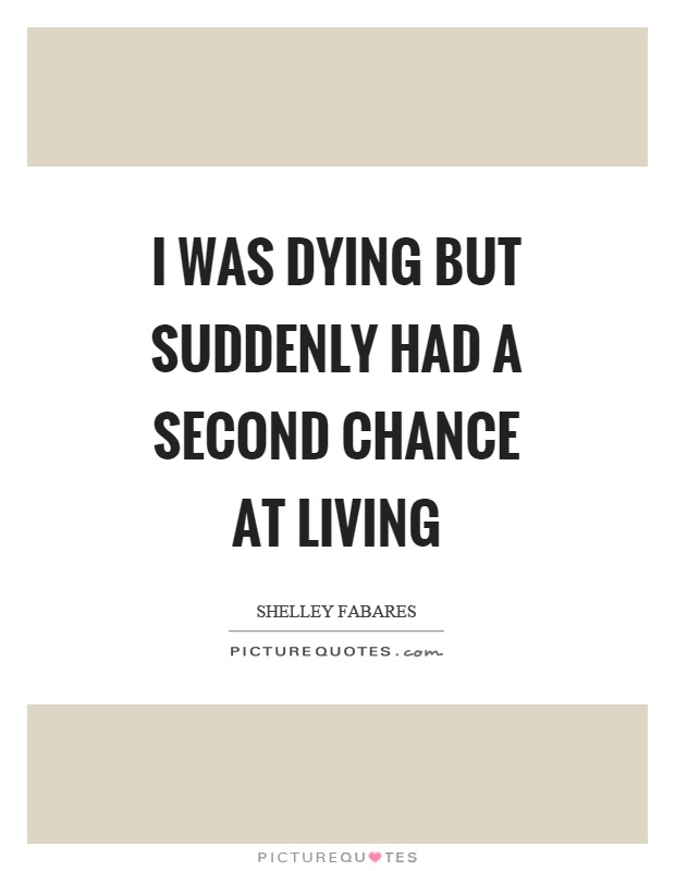 I was dying but suddenly had a second chance at living Picture Quote #1