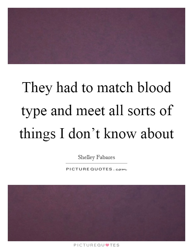 They had to match blood type and meet all sorts of things I don't know about Picture Quote #1
