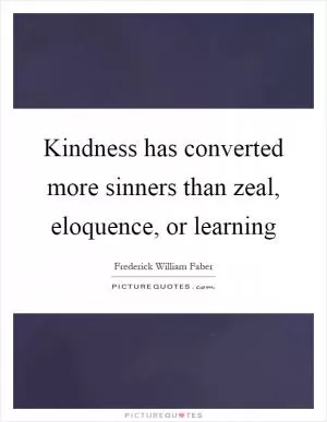 Kindness has converted more sinners than zeal, eloquence, or learning Picture Quote #1