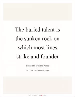The buried talent is the sunken rock on which most lives strike and founder Picture Quote #1