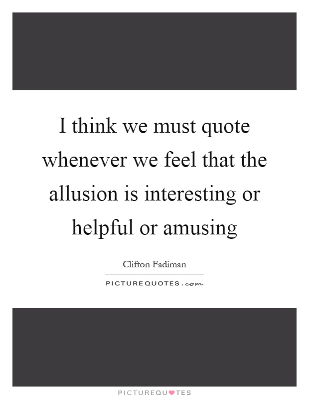 I think we must quote whenever we feel that the allusion is interesting or helpful or amusing Picture Quote #1