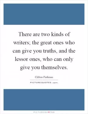 There are two kinds of writers; the great ones who can give you truths, and the lessor ones, who can only give you themselves Picture Quote #1