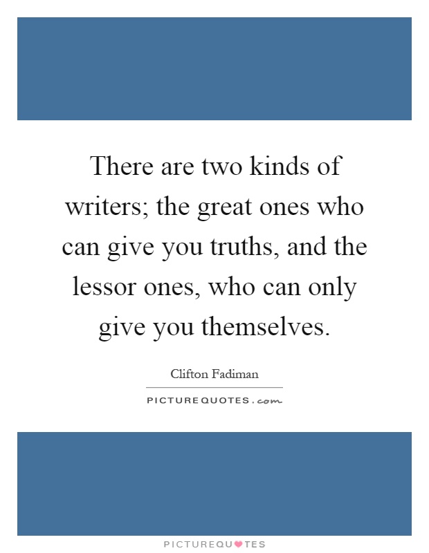 There are two kinds of writers; the great ones who can give you truths, and the lessor ones, who can only give you themselves Picture Quote #1