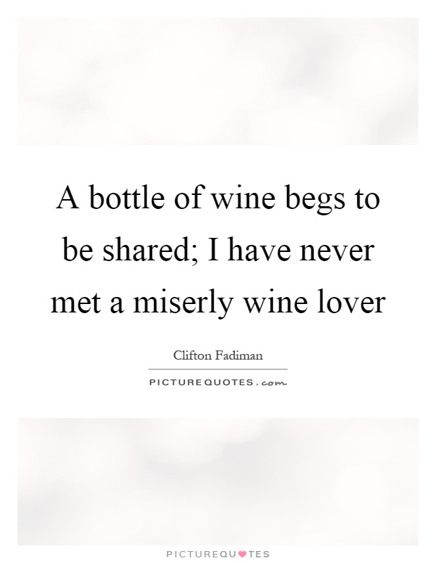 A bottle of wine begs to be shared; I have never met a miserly wine lover Picture Quote #1