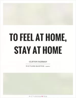 To feel at home, stay at home Picture Quote #1