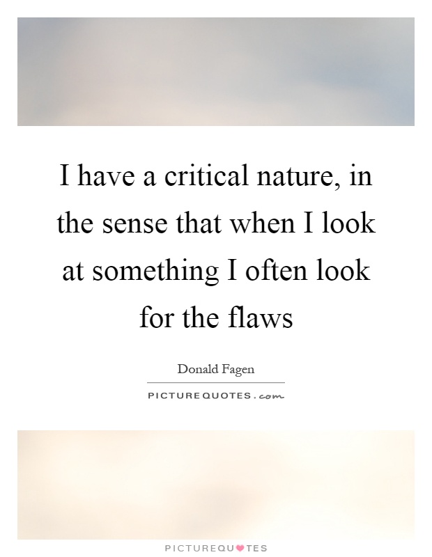 I have a critical nature, in the sense that when I look at something I often look for the flaws Picture Quote #1