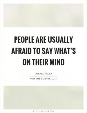 People are usually afraid to say what’s on their mind Picture Quote #1