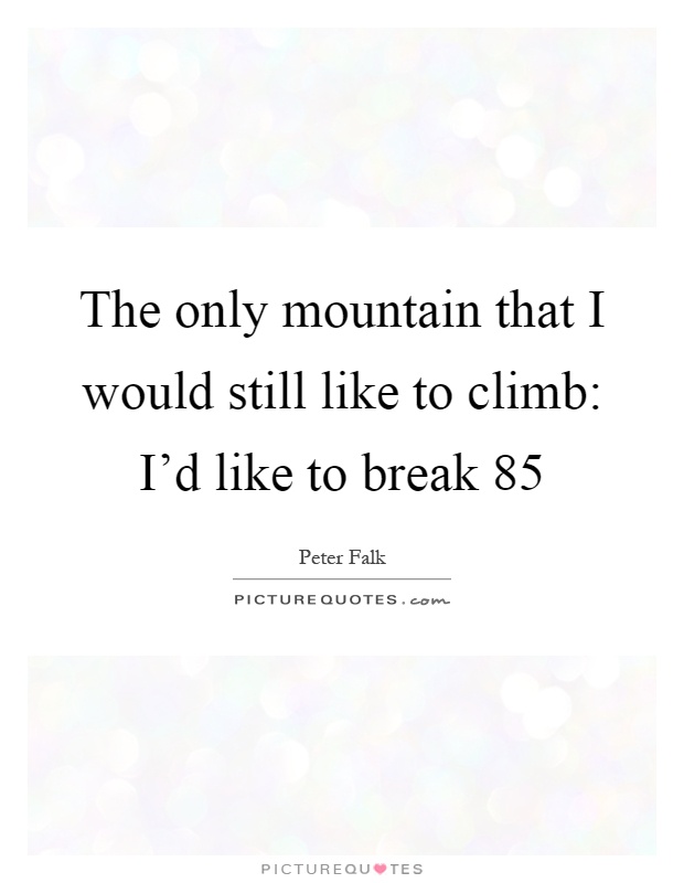 The only mountain that I would still like to climb: I'd like to break 85 Picture Quote #1
