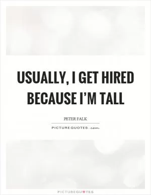 Usually, I get hired because I’m tall Picture Quote #1
