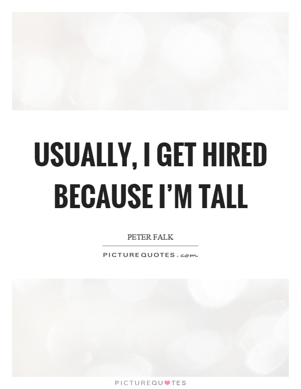 Usually, I get hired because I'm tall Picture Quote #1