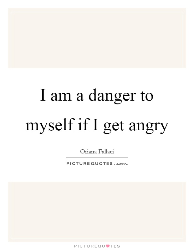I am a danger to myself if I get angry Picture Quote #1