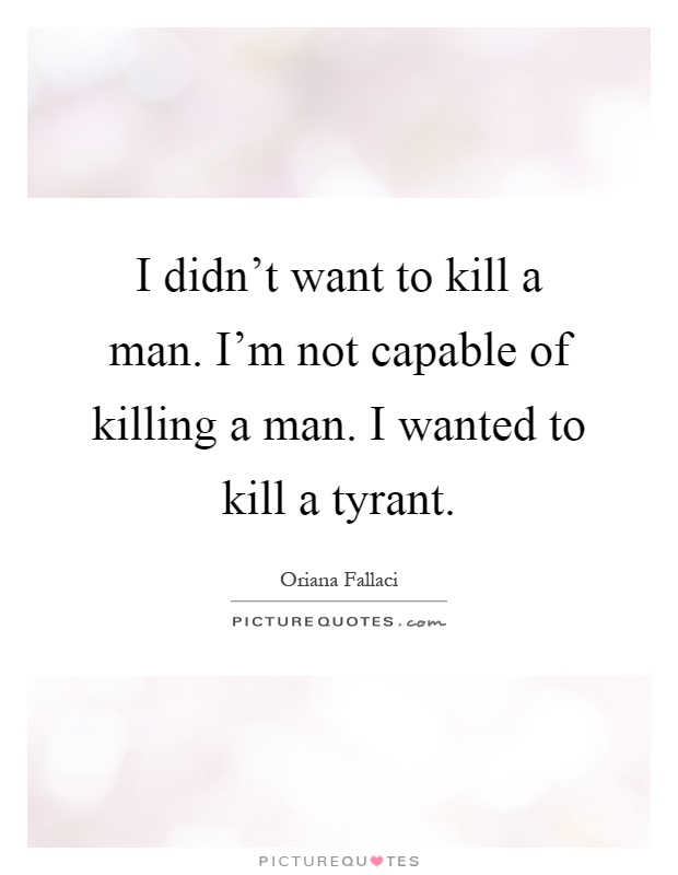 I didn't want to kill a man. I'm not capable of killing a man. I wanted to kill a tyrant Picture Quote #1