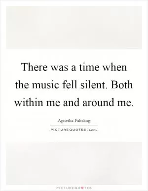 There was a time when the music fell silent. Both within me and around me Picture Quote #1