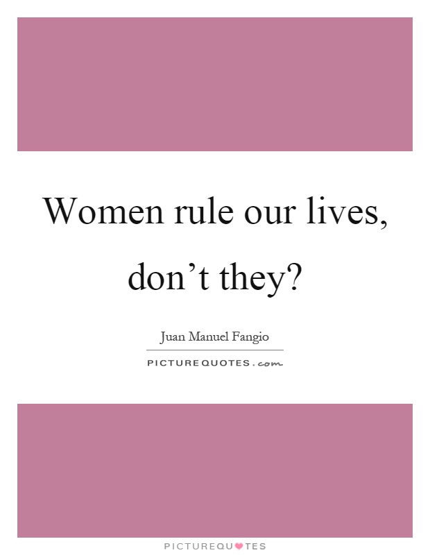 Women rule our lives, don't they? Picture Quote #1