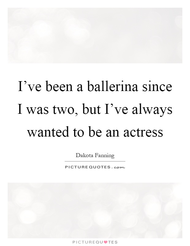 I've been a ballerina since I was two, but I've always wanted to be an actress Picture Quote #1