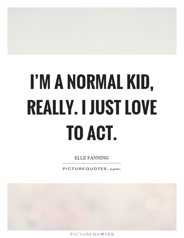 I'm a normal kid, really. I just love to act Picture Quote #1