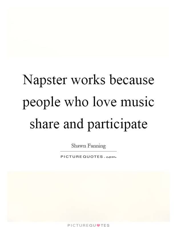Napster works because people who love music share and participate Picture Quote #1