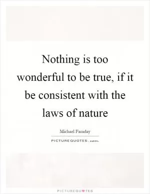 Nothing is too wonderful to be true, if it be consistent with the laws of nature Picture Quote #1
