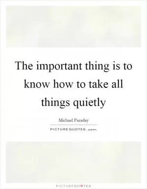 The important thing is to know how to take all things quietly Picture Quote #1