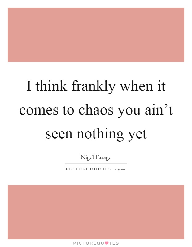 I think frankly when it comes to chaos you ain't seen nothing yet Picture Quote #1