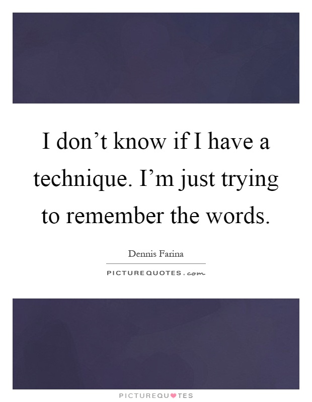 I don't know if I have a technique. I'm just trying to remember the words Picture Quote #1