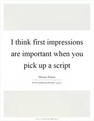 I think first impressions are important when you pick up a script Picture Quote #1