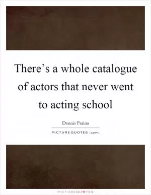 There’s a whole catalogue of actors that never went to acting school Picture Quote #1