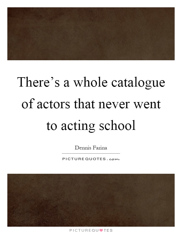 There's a whole catalogue of actors that never went to acting school Picture Quote #1