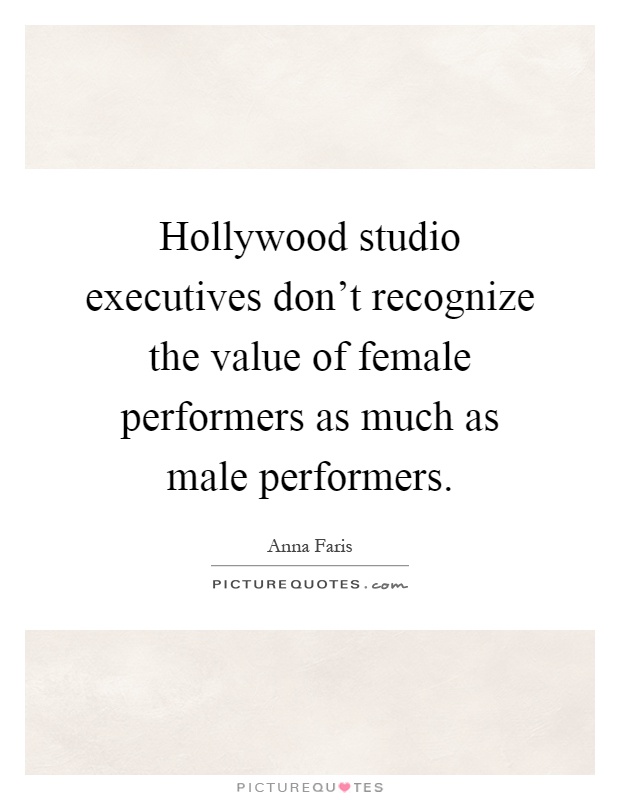 Hollywood studio executives don't recognize the value of female performers as much as male performers Picture Quote #1