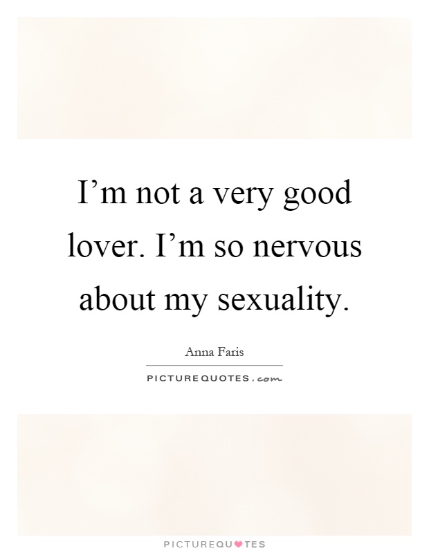 I'm not a very good lover. I'm so nervous about my sexuality Picture Quote #1