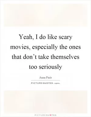 Yeah, I do like scary movies, especially the ones that don’t take themselves too seriously Picture Quote #1