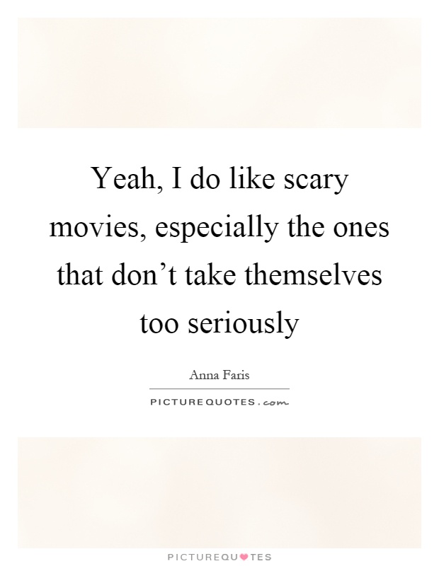 Yeah, I do like scary movies, especially the ones that don't take themselves too seriously Picture Quote #1