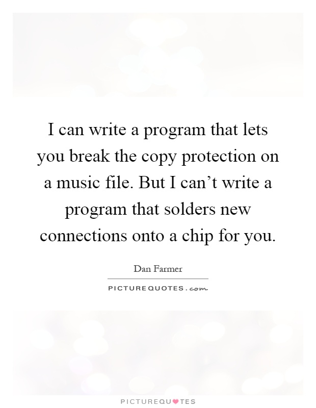 I can write a program that lets you break the copy protection on a music file. But I can't write a program that solders new connections onto a chip for you Picture Quote #1