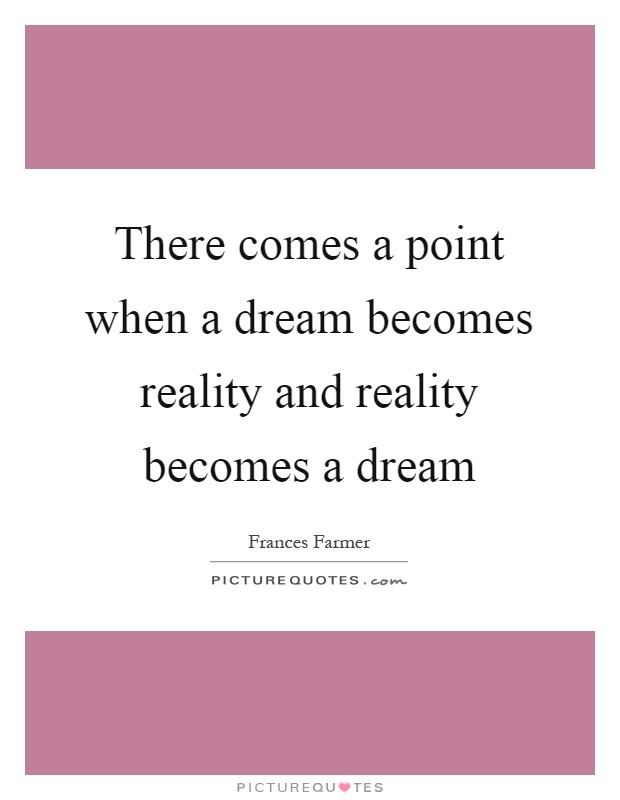 There comes a point when a dream becomes reality and reality becomes a dream Picture Quote #1