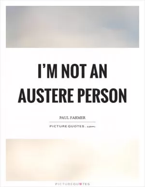 I’m not an austere person Picture Quote #1