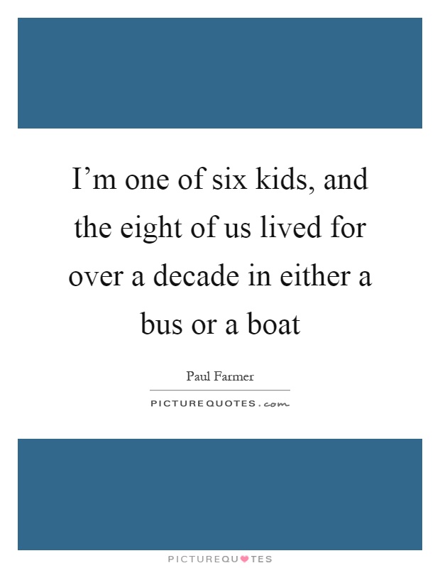 I'm one of six kids, and the eight of us lived for over a decade in either a bus or a boat Picture Quote #1