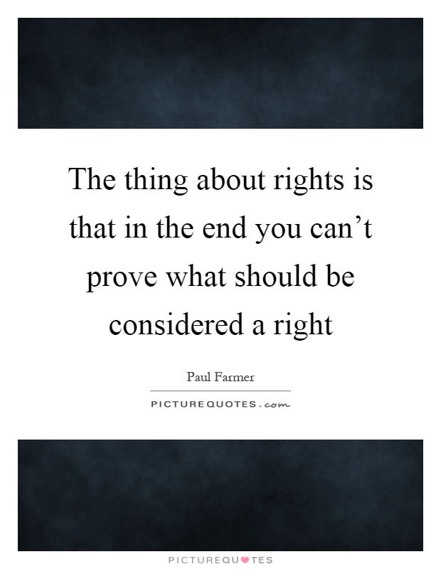 The thing about rights is that in the end you can't prove what should be considered a right Picture Quote #1