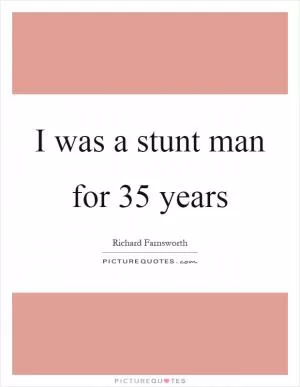 I was a stunt man for 35 years Picture Quote #1
