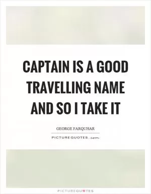 Captain is a good travelling name and so I take it Picture Quote #1