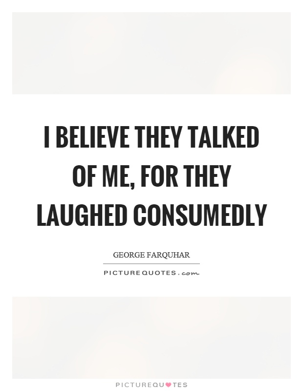 I believe they talked of me, for they laughed consumedly Picture Quote #1