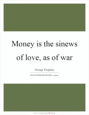 Money is the sinews of love, as of war Picture Quote #1