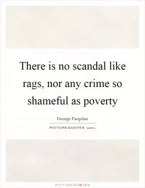 There is no scandal like rags, nor any crime so shameful as poverty Picture Quote #1