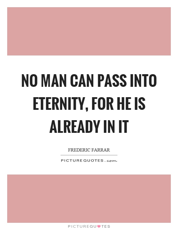 No man can pass into eternity, for he is already in it Picture Quote #1