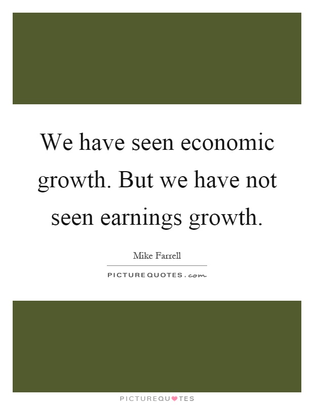 We have seen economic growth. But we have not seen earnings growth Picture Quote #1