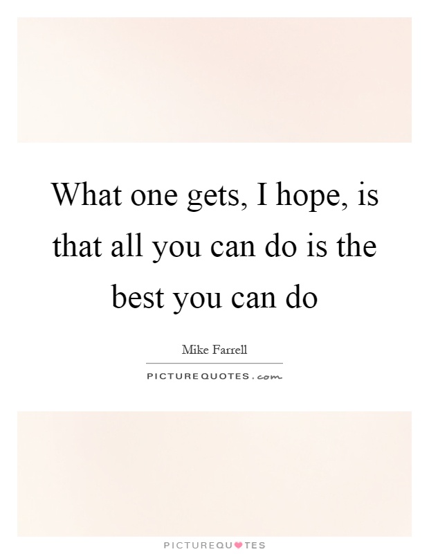 What one gets, I hope, is that all you can do is the best you can do Picture Quote #1